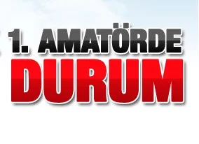 BİRİNCİ AMATÖRDE SON DURUM