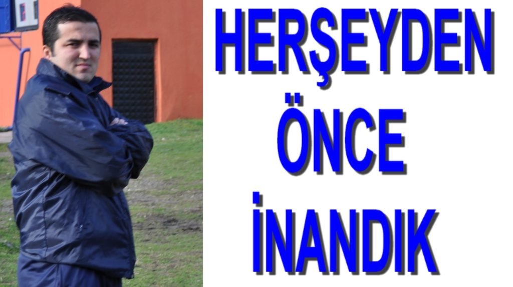 HERŞEYDEN ÖNCE İNANDIK