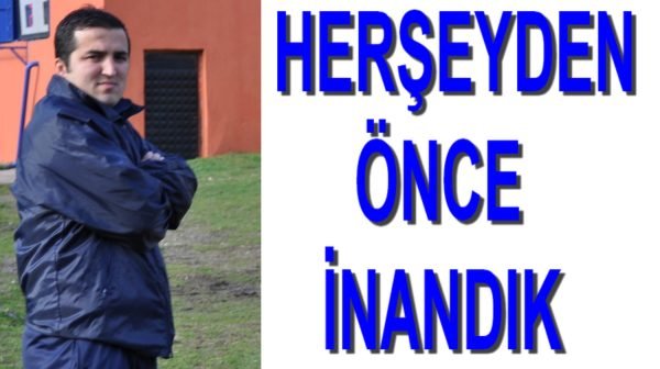 HERŞEYDEN ÖNCE İNANDIK