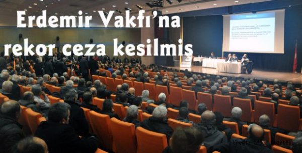 ERDEMİR VAKFINA REKOR CEZA