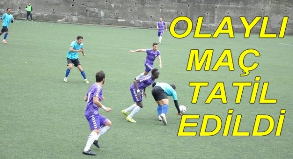 OLAYLI MAÇ TATİL EDİLDİ
