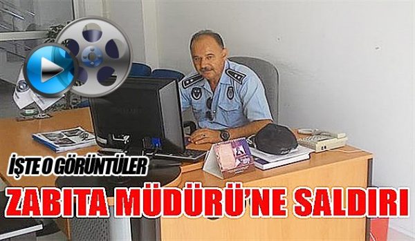 ZABITA MÜDÜRÜNE SALDIRDILAR..!