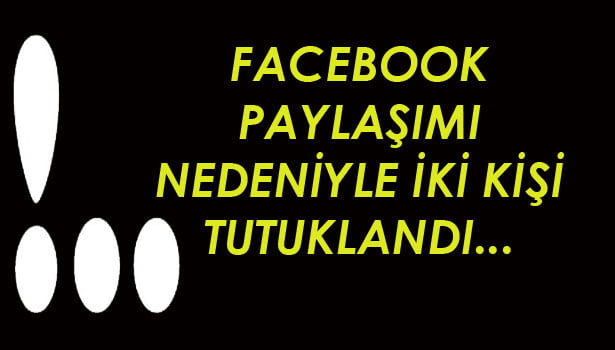 FACEBOOK PAYLAŞIMI NEDENİYLE TUTUKLANDILAR…