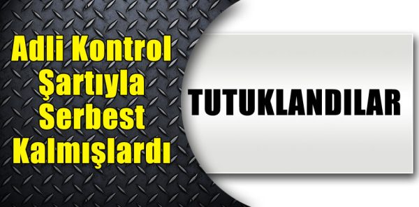 YENİDEN TUTUKLANDILAR