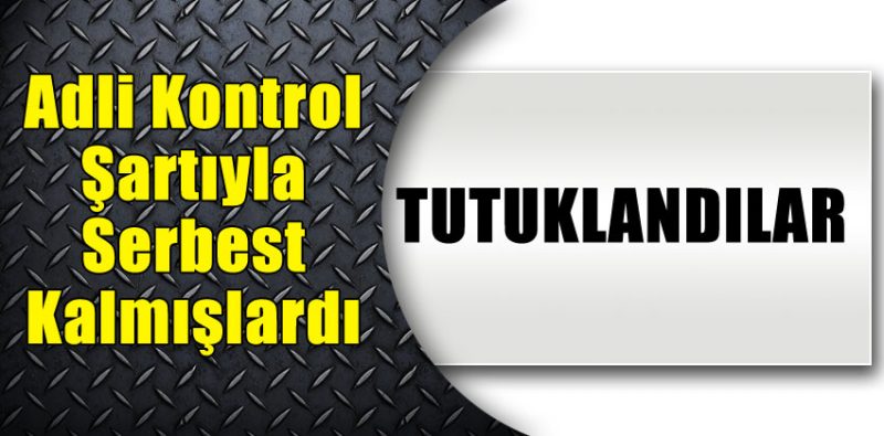 YENİDEN TUTUKLANDILAR