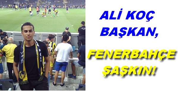 ALİ KOÇ BAŞKAN, FENERBAHÇE ŞAŞKIN!