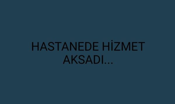 Hastanede hizmet aksadı.